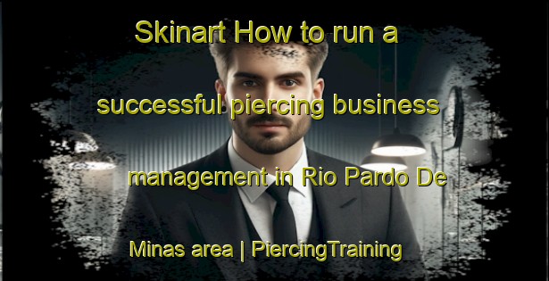 Skinart How to run a successful piercing business management in Rio Pardo De Minas area | PiercingTraining | PiercingClasses | SkinartTraining-Brazil